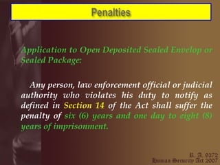 Application to Open Deposited Sealed Envelop or Sealed Package: Any person, law enforcement official or judicial authority who violates his duty to notify as defined in  Section 14  of the Act shall suffer the penalty of  six (6) years and one day to eight (8) years of imprisonment.   