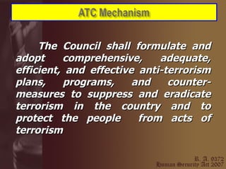 The Council shall formulate and adopt comprehensive, adequate, efficient, and effective anti-terrorism plans, programs, and counter-measures to suppress and eradicate terrorism in the country and to protect the people  from acts of terrorism 