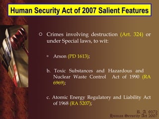 Crimes involving destruction  (Art. 324)  or under Special laws, to wit: Arson  (PD 1613) ; b. Toxic Substances and Hazardous and  Nuclear Waste Control  Act of 1990  (RA 6969) ; c. Atomic Energy Regulatory and Liability Act of 1968  (RA 5207) ;  Human Security Act of 2007 Salient Features 