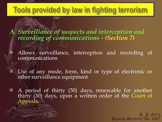 A. Surveillance of suspects and interception and recording of communications ­  (Section 7) Allows surveillance, interception and recording of communications Use of any mode, form, kind or type of electronic or other surveillance equipment A period of thirty (30) days, renewable for another thirty (30) days, upon a written order of the  Court of Appeals. 