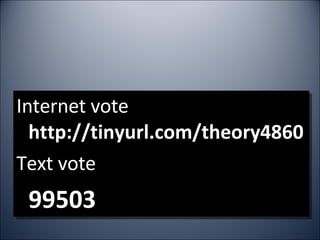 Internet vote  http://tinyurl.com/theory4860 Text vote 99503  