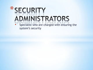 *
    •   Specialist who are charged with ensuring the
        system’s security
 