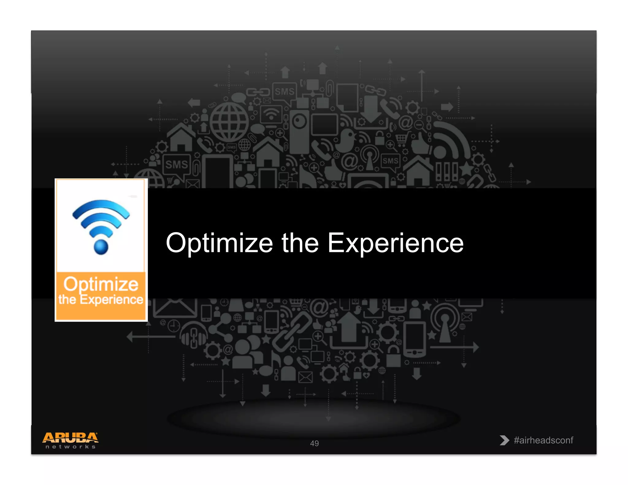 CONFIDENTIAL
© Copyright 2013. Aruba Networks, Inc.
All rights reserved 49 #airheadsconf#airheadsconf49
Optimize the Experience
 