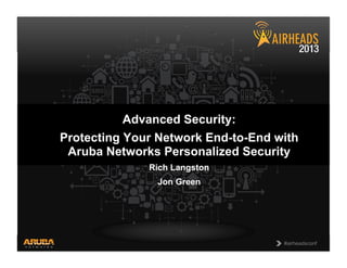 CONFIDENTIAL
© Copyright 2013. Aruba Networks, Inc.
All rights reserved 1 #airheadsconf#airheadsconf
Advanced Security:
Protecting Your Network End-to-End with
Aruba Networks Personalized Security
Rich Langston
Jon Green
 