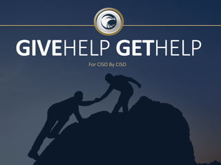 GIVEHELP GETHELP 
For CISO By CISO 
 