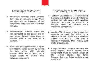 Hard-wired offer a wide range of sensors which are attached to a central console by wires and the entire home is secured through this central console.