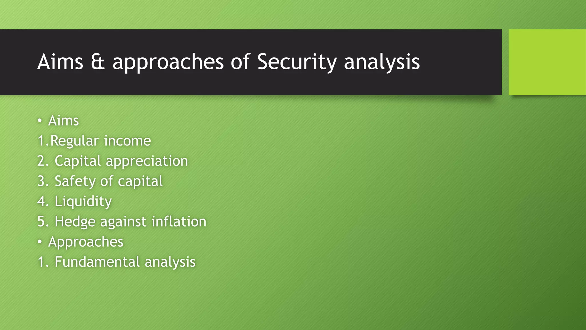 Aims & approaches of Security analysis
• Aims
1.Regular income
2. Capital appreciation
3. Safety of capital
4. Liquidity
5. Hedge against inflation
• Approaches
1. Fundamental analysis
 
