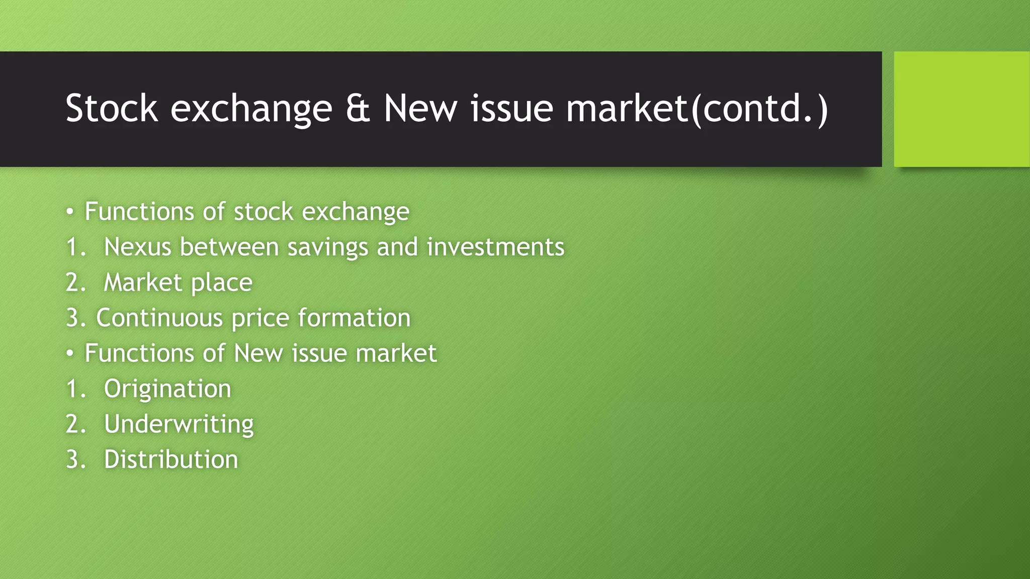 Stock exchange & New issue market(contd.)
• Functions of stock exchange
1. Nexus between savings and investments
2. Market place
3. Continuous price formation
• Functions of New issue market
1. Origination
2. Underwriting
3. Distribution
 