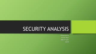 SECURITY ANALYSIS
Presented by
Simran Kaur
MBA 2nd year
IGICM
 