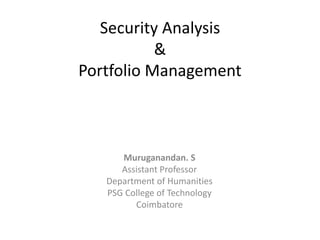 Security Analysis
&
Portfolio Management
Muruganandan. S
Assistant Professor
Department of Humanities
PSG College of Technology
Coimbatore
 