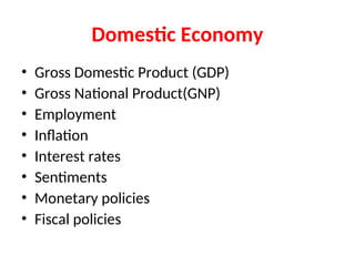 Domestic Economy
• Gross Domestic Product (GDP)
• Gross National Product(GNP)
• Employment
• Inflation
• Interest rates
• Sentiments
• Monetary policies
• Fiscal policies
 