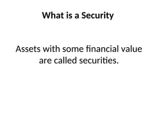 What is a Security
Assets with some financial value
are called securities.
 
