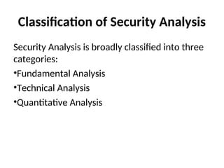 Classification of Security Analysis
Security Analysis is broadly classified into three
categories:
•Fundamental Analysis
•Technical Analysis
•Quantitative Analysis
 