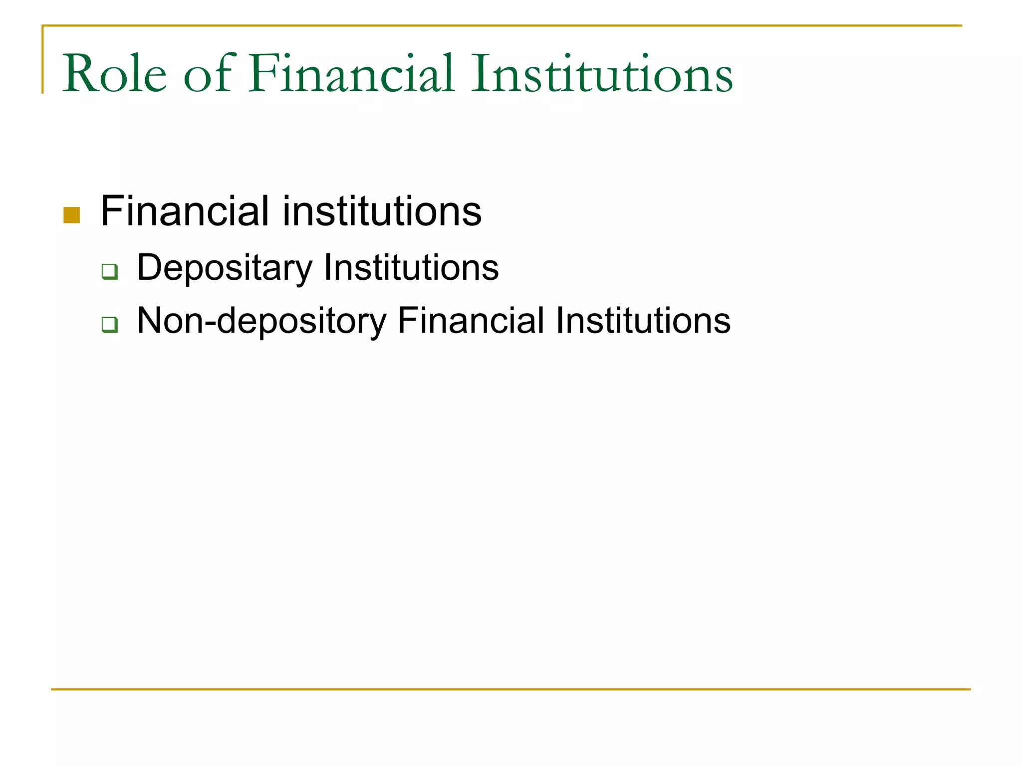 Role of Financial Institutions
 Financial institutions
 Depositary Institutions
 Non-depository Financial Institutions
 
