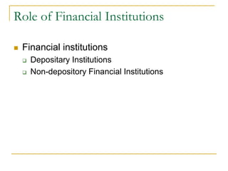 Role of Financial Institutions
 Financial institutions
 Depositary Institutions
 Non-depository Financial Institutions
 