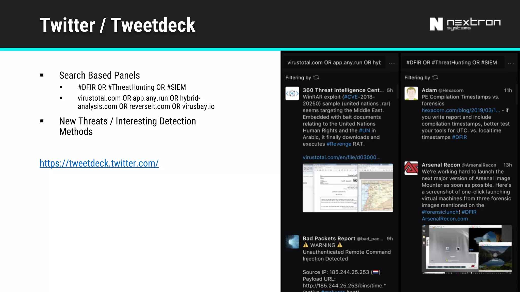 Twitter / Tweetdeck
§ Search Based Panels
§ #DFIR OR #ThreatHunting OR #SIEM
§ virustotal.com OR app.any.run OR hybrid-
analysis.com OR reverseit.com OR virusbay.io
§ New Threats / Interesting Detection
Methods
https://tweetdeck.twitter.com/
 
