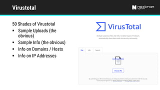 Virustotal
50 Shades of Virustotal
§ Sample Uploads (the
obvious)
§ Sample Info (the obvious)
§ Info on Domains / Hosts
§ Info on IP Addresses
 