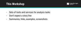 This Workshop
- Sets of tools and services for analysis tasks
- Don’t expect a story line
- Summaries, links, examples, screenshots
 