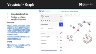 Virustotal – Graph
§ Graph based analysis
§ Pivoting to related
samples / domains
Example
https://www.virustotal.com/
graph/g1d606f8f877f92c844
7e2a775d8666a99cd8725d6
43fffc8419ac8196b7b3457/
drawer/node-
summary/node/nwinoxior.tk
/1552468646010
Demo
https://www.youtube.com/w
atch?v=17yRtGFq9xc
 