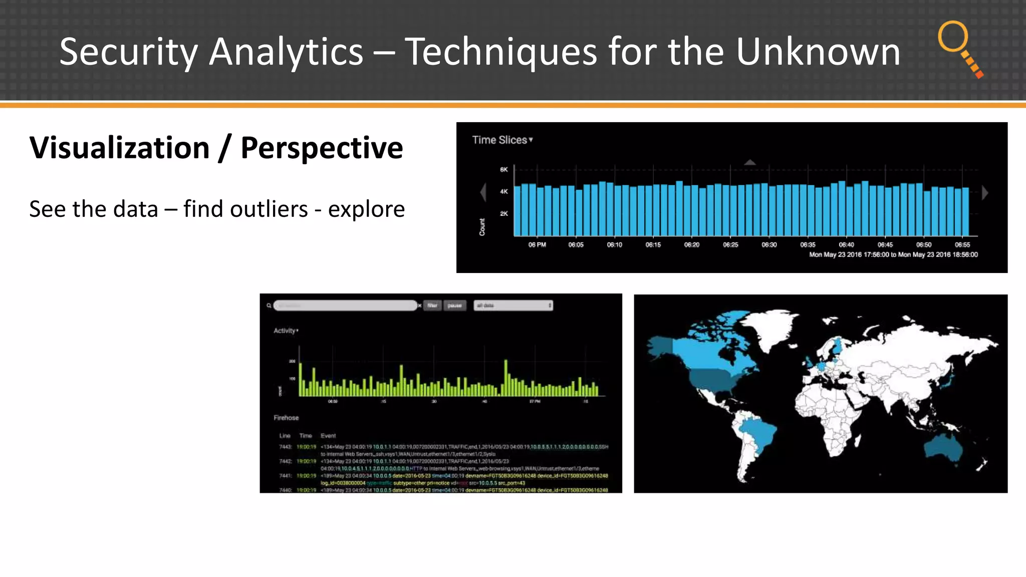 Security Analytics – Techniques for the Unknown
Visualization / Perspective
See the data – find outliers - explore
 