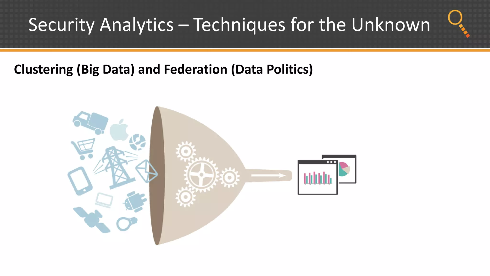 Security Analytics – Techniques for the Unknown
Clustering (Big Data) and Federation (Data Politics)
 
