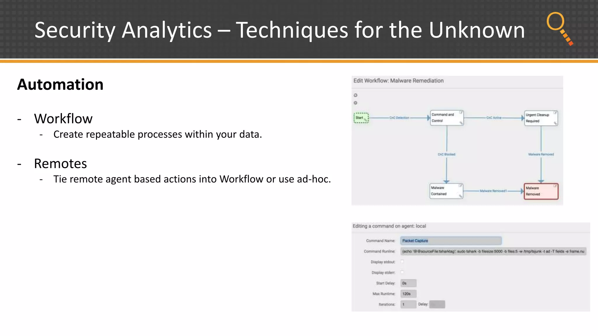 Security Analytics – Techniques for the Unknown
Automation
- Workflow
- Create repeatable processes within your data.
- Remotes
- Tie remote agent based actions into Workflow or use ad-hoc.
 