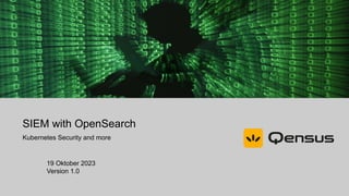 SIEM with OpenSearch
Kubernetes Security and more
19 Oktober 2023
Version 1.0
 