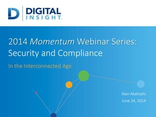 2014 Momentum Webinar Series:
Security and Compliance
In the Interconnected Age
Alan Akahoshi
June 24, 2014
 