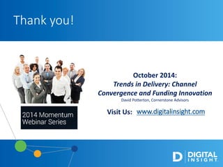 www.digitalinsight.com
Thank you!
October 2014:
Trends in Delivery: Channel
Convergence and Funding Innovation
David Potterton, Cornerstone Advisors
Visit Us:
 