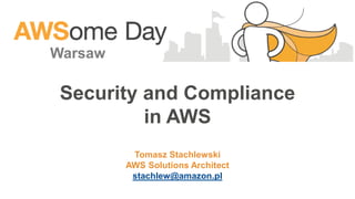 Security and Compliance
in AWS
Warsaw
Tomasz Stachlewski
AWS Solutions Architect
stachlew@amazon.pl
 