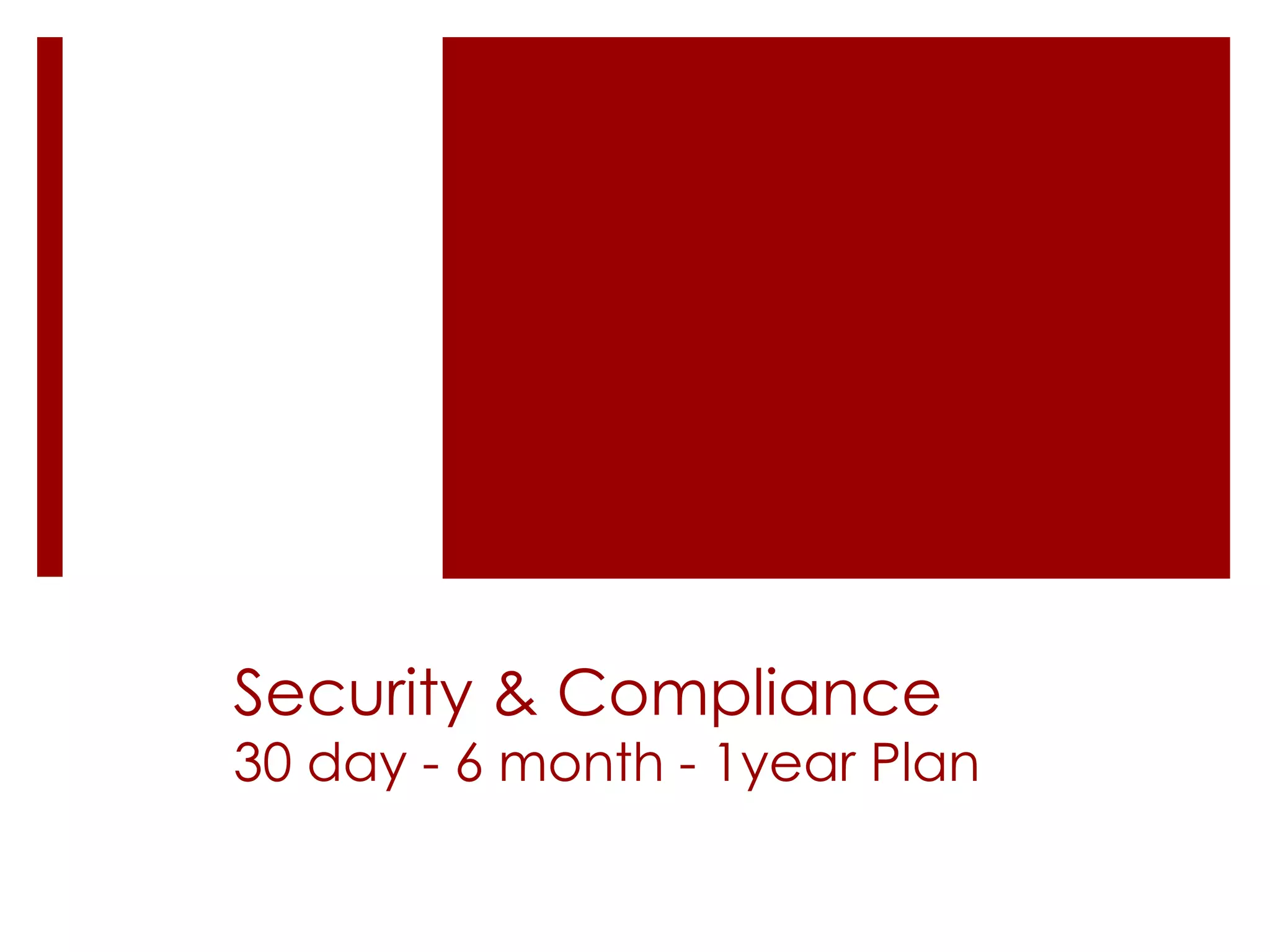 Security & Compliance
30 day - 6 month - 1year Plan
 