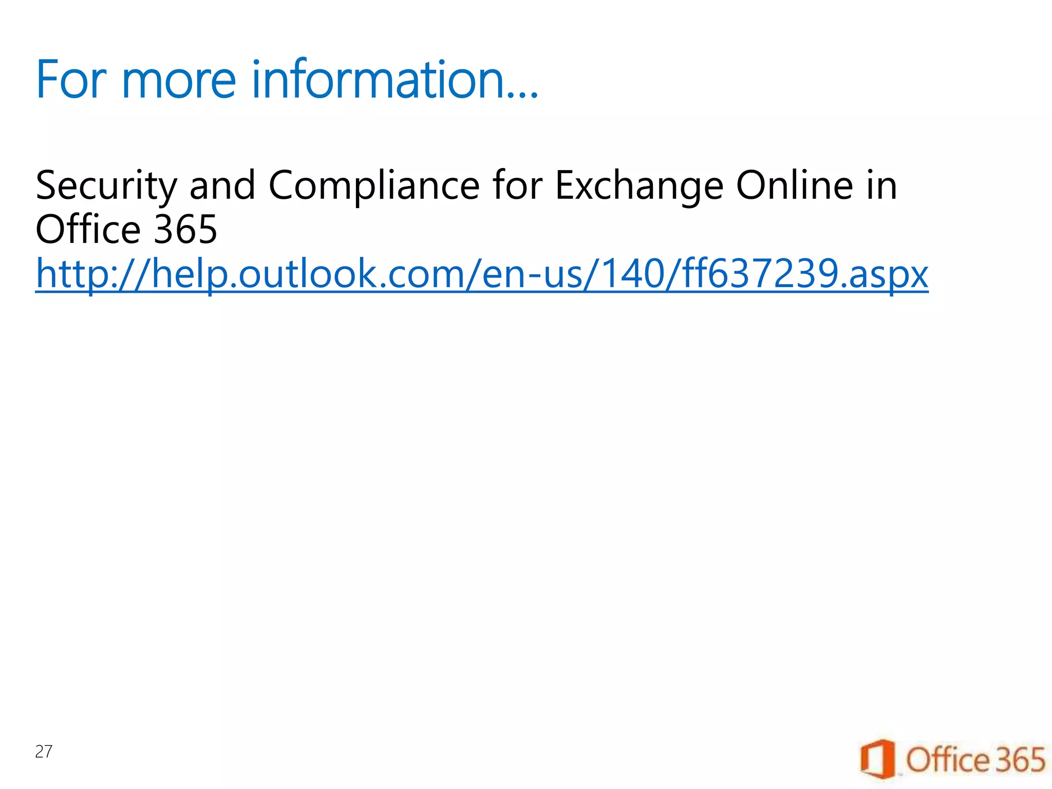 For more information…
Security and Compliance for Exchange Online in
Office 365
http://help.outlook.com/en-us/140/ff637239.aspx
27
 