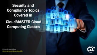 Security and
Compliance Topics
Covered in
CloudMASTER Cloud
Computing Classes
Carvertc.com/cloud
Carvertc.com/class-schedule
 