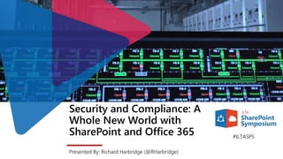 Security and Compliance: A
Whole New World with
SharePoint and Office 365
Presented By: Richard Harbridge (@RHarbridge)
#ILTASPS
 