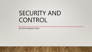 SECURITY AND
CONTROL
BY SATYA PRAKASH JOSHI
 