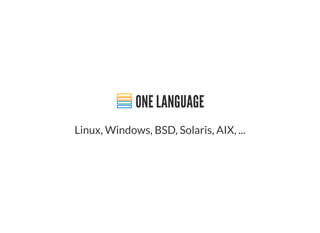 ONE LANGUAGE
Linux, Windows, BSD, Solaris, AIX, ...
 