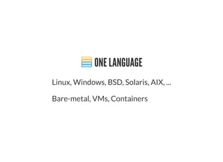 ONE LANGUAGE
Linux, Windows, BSD, Solaris, AIX, ...
Bare-metal, VMs, Containers
 