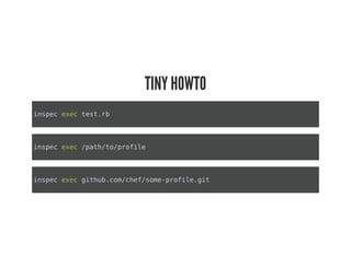 inspec exec test.rb
inspec exec /path/to/profile
inspec exec github.com/chef/some-profile.git
TINY HOWTO
 