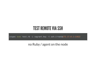 TEST REMOTE VIA SSH
inspec exec test.rb -i vagrant.key -t ssh://root@172.17.0.1:11022
no Ruby / agent on the node
 