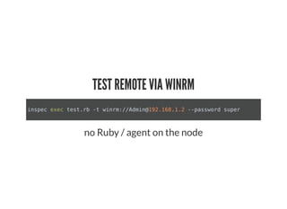 TEST REMOTE VIA WINRM
inspec exec test.rb -t winrm://Admin@192.168.1.2 --password super
no Ruby / agent on the node
 