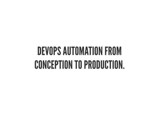 DEVOPS AUTOMATION FROM
CONCEPTION TO PRODUCTION.
 