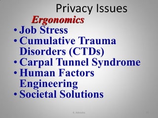 Ergonomics
• Job Stress
• Cumulative Trauma
Disorders (CTDs)
• Carpal Tunnel Syndrome
• Human Factors
Engineering
• Societal Solutions
Privacy Issues
K. Adisesha 26
 