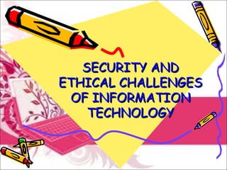 SECURITY ANDSECURITY AND
ETHICAL CHALLENGESETHICAL CHALLENGES
OF INFORMATIONOF INFORMATION
TECHNOLOGYTECHNOLOGY
 