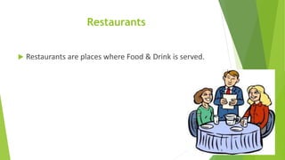 Restaurants
 Restaurants are places where Food & Drink is served.
 