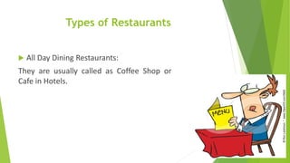 Types of Restaurants
 All Day Dining Restaurants:
They are usually called as Coffee Shop or
Cafe in Hotels.
 