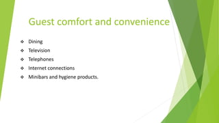 Guest comfort and convenience
 Dining
 Television
 Telephones
 Internet connections
 Minibars and hygiene products.
 