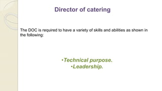 Director of catering
The DOC is required to have a variety of skills and abilities as shown in
the following:
•Technical purpose.
•Leadership.
 