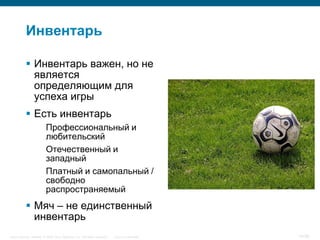 Инвентарь

            Инвентарь важен, но не
             является
             определяющим для
             успеха игры
            Есть инвентарь
                         Профессиональный и
                         любительский
                         Отечественный и
                         западный
                         Платный и самопальный /
                         свободно
                         распространяемый
            Мяч – не единственный
             инвентарь
Cisco Security. Norway © 2006 Cisco Systems, Inc. All rights reserved.   Cisco Confidential   14/38
 