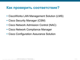 Как проверить соответствие?

            CiscoWorks LAN Management Solution (LMS)
            Cisco Security Manager (CSM)
            Cisco Network Admission Control (NAC)
            Cisco Network Compliance Manager
            Cisco Configuration Assurance Solution




Cisco Security. Norway © 2006 Cisco Systems, Inc. All rights reserved. rights reserved.
                                       © 2005 Cisco Systems, Inc. All Cisco Confidential   25/38
 