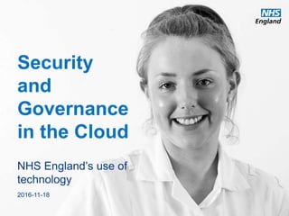 Security
and
Governance
in the Cloud
NHS England’s use of
technology
2016-11-18
 